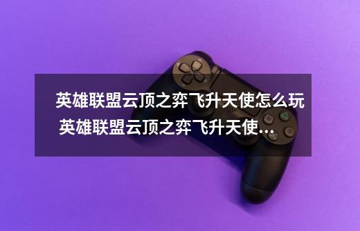 英雄联盟云顶之弈飞升天使怎么玩 英雄联盟云顶之弈飞升天使的玩法-第1张-游戏信息-龙启网