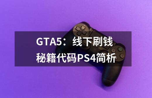 GTA5:线下刷钱秘籍代码PS4简析-第1张-游戏信息-龙启网