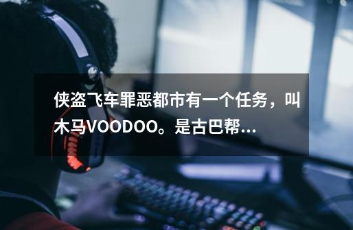 侠盗飞车罪恶都市有一个任务，叫木马VOODOO。是古巴帮最后一个任务。-第1张-游戏信息-龙启网