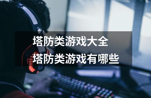 塔防类游戏大全 塔防类游戏有哪些-第1张-游戏信息-龙启网