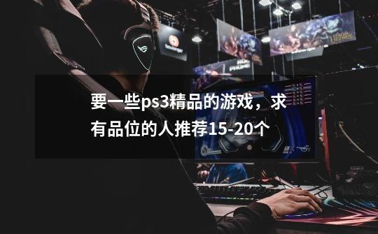 要一些ps3精品的游戏,求有品位的人推荐15-20个-第1张-游戏信息-龙启网