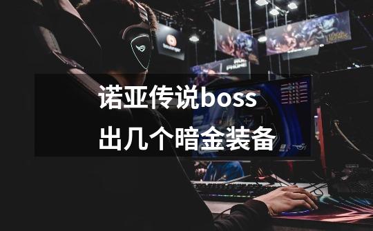 诺亚传说boss出几个暗金装备-第1张-游戏信息-龙启网