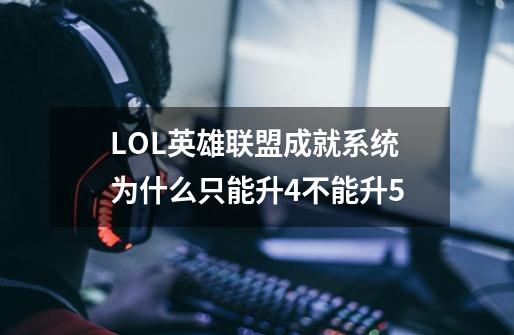 LOL英雄联盟成就系统为什么只能升4不能升5-第1张-游戏信息-龙启网