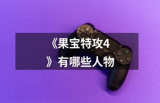 《果宝特攻4》有哪些人物-第1张-游戏信息-龙启网