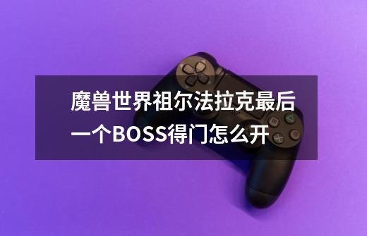 魔兽世界祖尔法拉克最后一个BOSS得门怎么开-第1张-游戏信息-龙启网