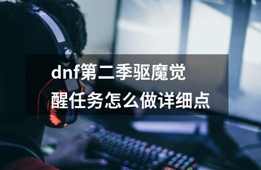 dnf第二季驱魔觉醒任务怎么做....详细点...-第1张-游戏信息-龙启网