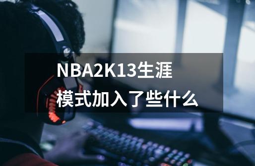 NBA2K13生涯模式加入了些什么-第1张-游戏信息-龙启网