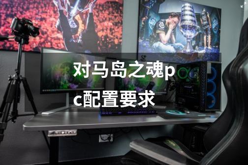 对马岛之魂pc配置要求-第1张-游戏信息-龙启网