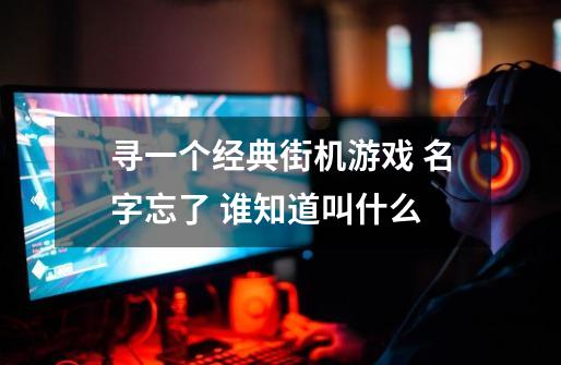 寻一个经典街机游戏 名字忘了 谁知道叫什么-第1张-游戏信息-龙启网