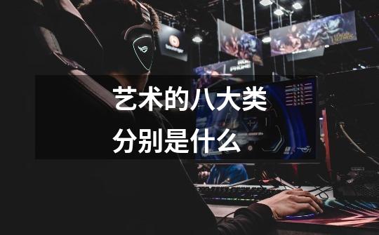 艺术的八大类分别是什么-第1张-游戏信息-龙启网