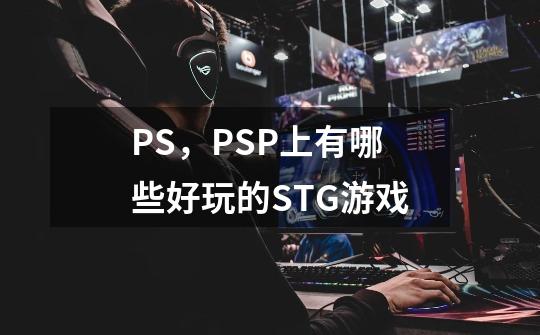 PS,PSP上有哪些好玩的STG游戏-第1张-游戏信息-龙启网