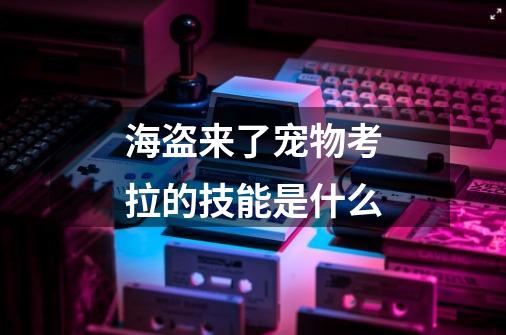 海盗来了宠物考拉的技能是什么-第1张-游戏信息-龙启网