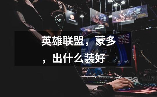 英雄联盟,蒙多,出什么装好-第1张-游戏信息-龙启网