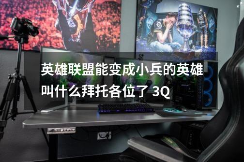 英雄联盟能变成小兵的英雄叫什么拜托各位了 3Q-第1张-游戏信息-龙启网