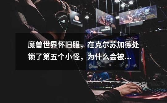 魔兽世界怀旧服,在克尔苏加德处锁了第五个小怪,为什么会被罚款-第1张-游戏信息-龙启网