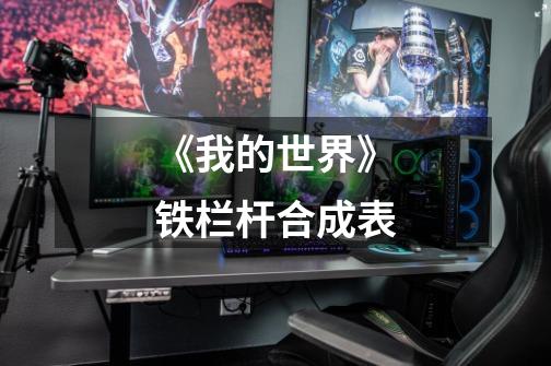 《我的世界》铁栏杆合成表-第1张-游戏信息-龙启网