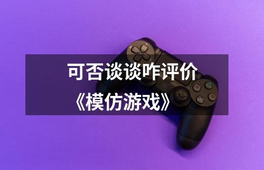 可否谈谈咋评价《模仿游戏》-第1张-游戏信息-龙启网