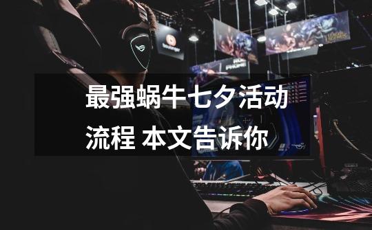 最强蜗牛七夕活动流程 本文告诉你-第1张-游戏信息-龙启网
