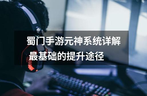 蜀门手游元神系统详解 最基础的提升途径-第1张-游戏信息-龙启网