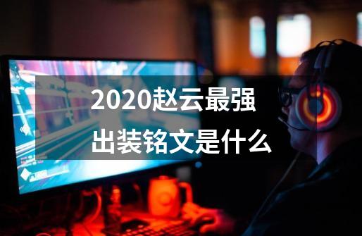 2020赵云最强出装铭文是什么-第1张-游戏信息-龙启网