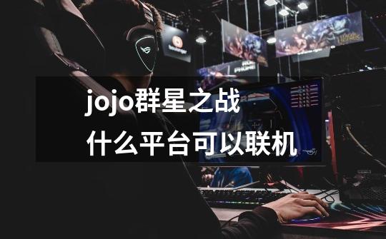 jojo群星之战什么平台可以联机-第1张-游戏信息-龙启网