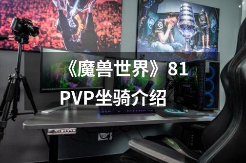 《魔兽世界》8.1PVP坐骑介绍-第1张-游戏信息-龙启网