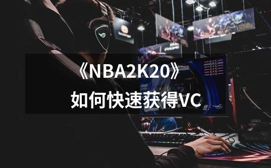 《NBA2K20》如何快速获得VC-第1张-游戏信息-龙启网