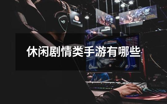 休闲剧情类手游有哪些-第1张-游戏信息-龙启网