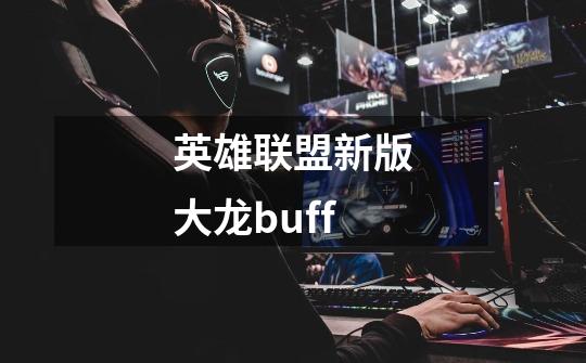 英雄联盟新版大龙buff-第1张-游戏信息-龙启网