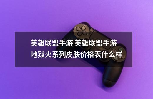 英雄联盟手游 英雄联盟手游地狱火系列皮肤价格表什么样-第1张-游戏信息-龙启网
