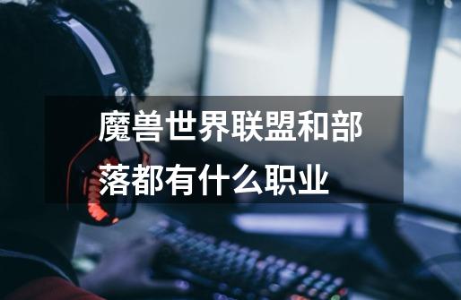 魔兽世界联盟和部落都有什么职业-第1张-游戏信息-龙启网