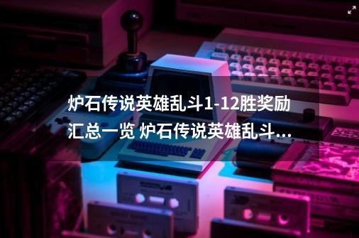 炉石传说英雄乱斗1-12胜奖励汇总一览 炉石传说英雄乱斗划算吗-第1张-游戏信息-龙启网