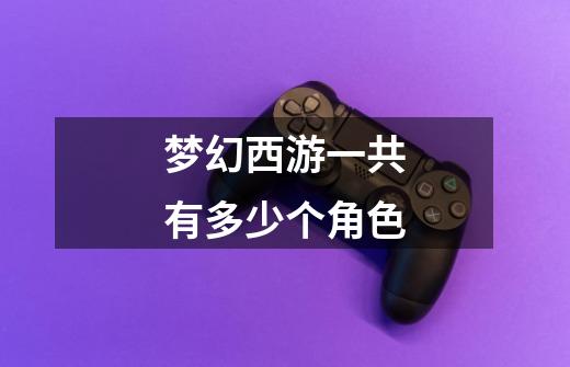 梦幻西游一共有多少个角色-第1张-游戏信息-龙启网