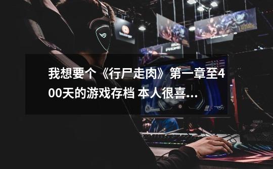 我想要个《行尸走肉》第一章至400天的游戏存档 本人很喜欢行尸走肉 玩的入迷 可是不小心删掉存档了!-第1张-游戏信息-龙启网