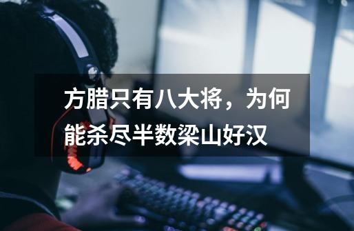 方腊只有八大将,为何能杀尽半数梁山好汉-第1张-游戏信息-龙启网