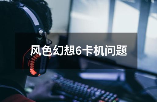 风色幻想6卡机问题-第1张-游戏信息-龙启网