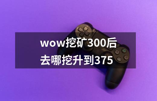wow挖矿300后去哪挖升到375-第1张-游戏信息-龙启网