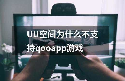 UU空间为什么不支持qooapp游戏-第1张-游戏信息-龙启网