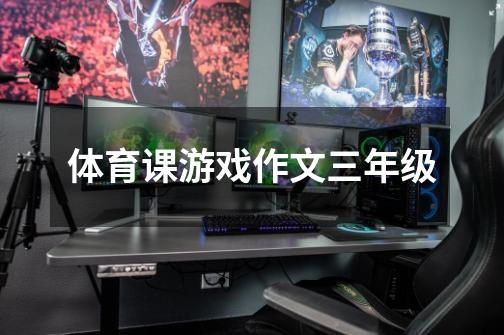 体育课游戏作文三年级-第1张-游戏信息-龙启网