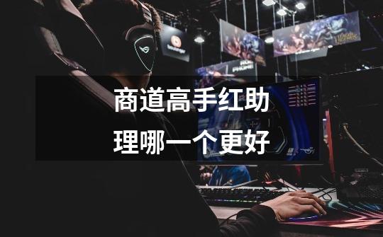 商道高手红助理哪一个更好-第1张-游戏信息-龙启网