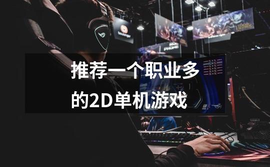 推荐一个职业多的2D单机游戏-第1张-游戏信息-龙启网