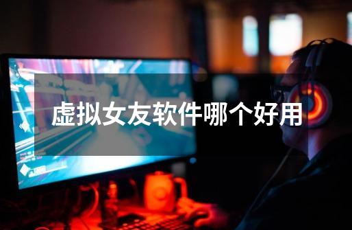 虚拟女友软件哪个好用-第1张-游戏信息-龙启网