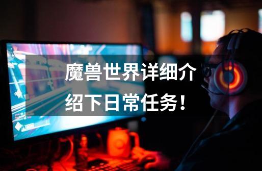 魔兽世界详细介绍下日常任务!-第1张-游戏信息-龙启网