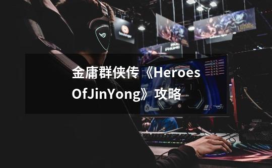 金庸群侠传《HeroesOfJinYong》攻略-第1张-游戏信息-龙启网