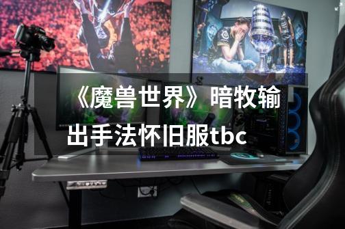 《魔兽世界》暗牧输出手法怀旧服tbc-第1张-游戏信息-龙启网