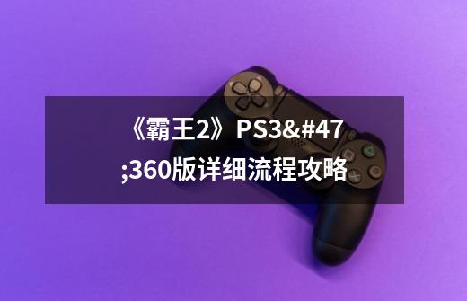 《霸王2》PS3/360版详细流程攻略-第1张-游戏信息-龙启网