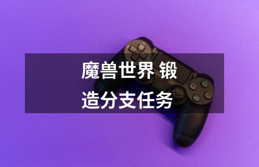 魔兽世界 锻造分支任务-第1张-游戏信息-龙启网