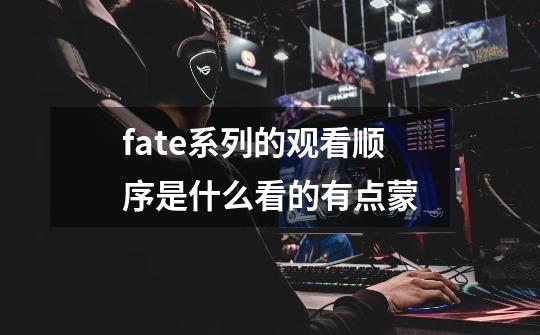 fate系列的观看顺序是什么看的有点蒙-第1张-游戏信息-龙启网