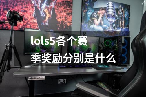 lols5各个赛季奖励分别是什么-第1张-游戏信息-龙启网