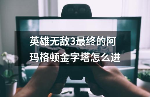 英雄无敌3最终的阿玛格顿金字塔怎么进-第1张-游戏信息-龙启网